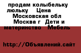 продам колыбельку- люльку  › Цена ­ 4 000 - Московская обл., Москва г. Дети и материнство » Мебель   